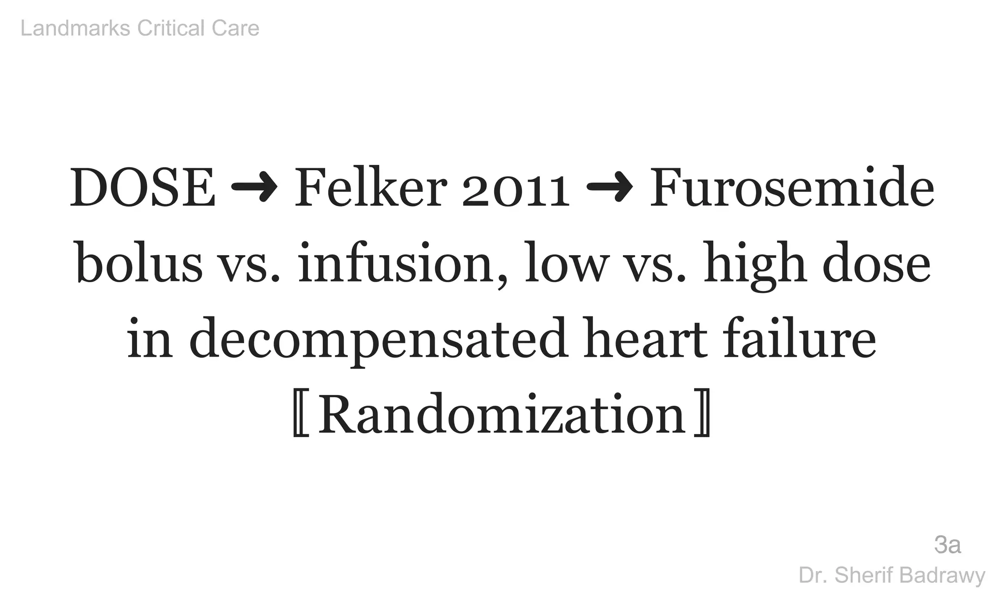 DOSE ➜ Felker 2011 ➜ Furosemide
bolus vs. infusion, low vs. high dose
in decompensated heart failure
〚Randomization〛
3a
Landmarks Critical Care
Dr. Sherif Badrawy
 