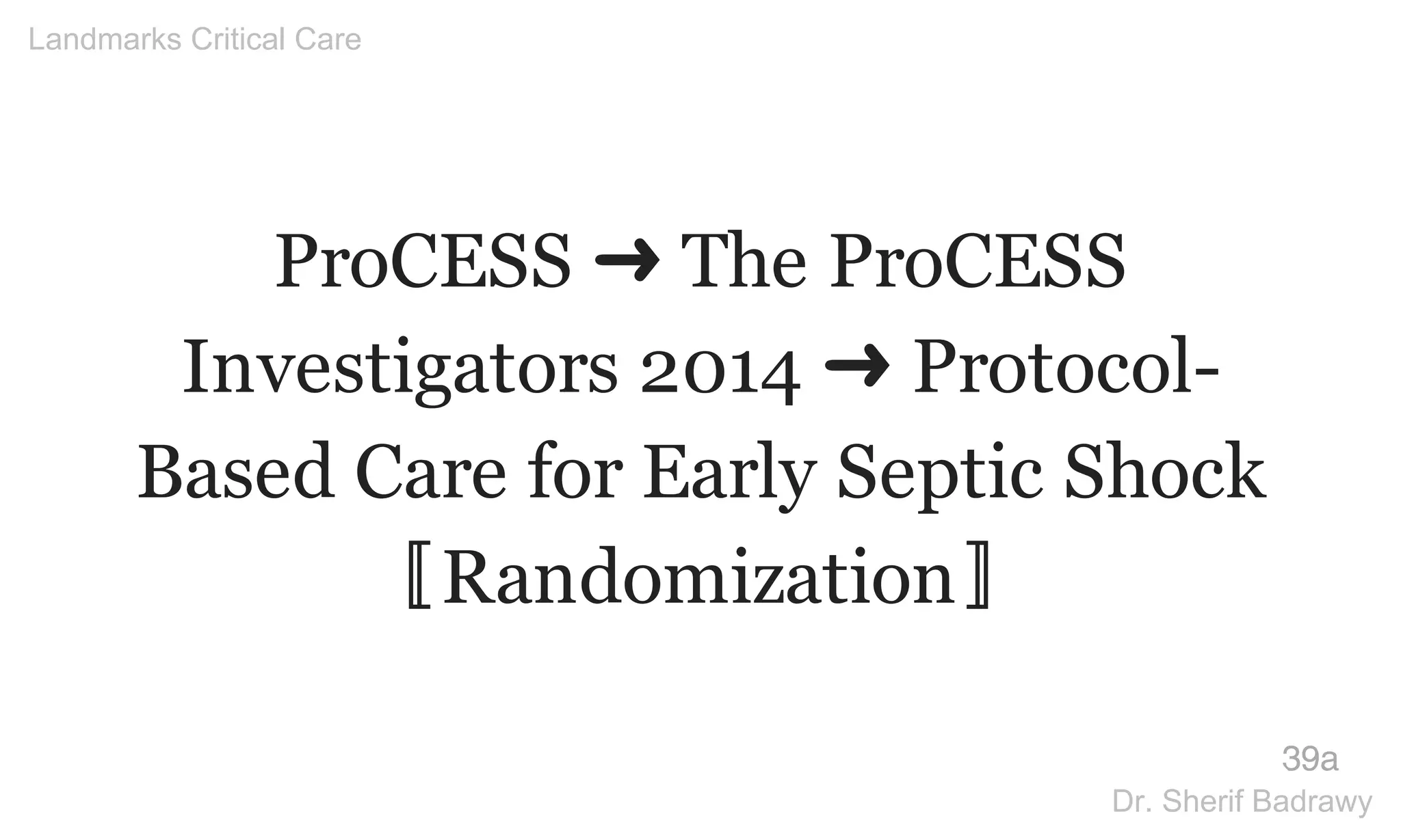 ProCESS ➜ The ProCESS
Investigators 2014 ➜ Protocol-
Based Care for Early Septic Shock
〚Randomization〛
39a
Landmarks Critical Care
Dr. Sherif Badrawy
 