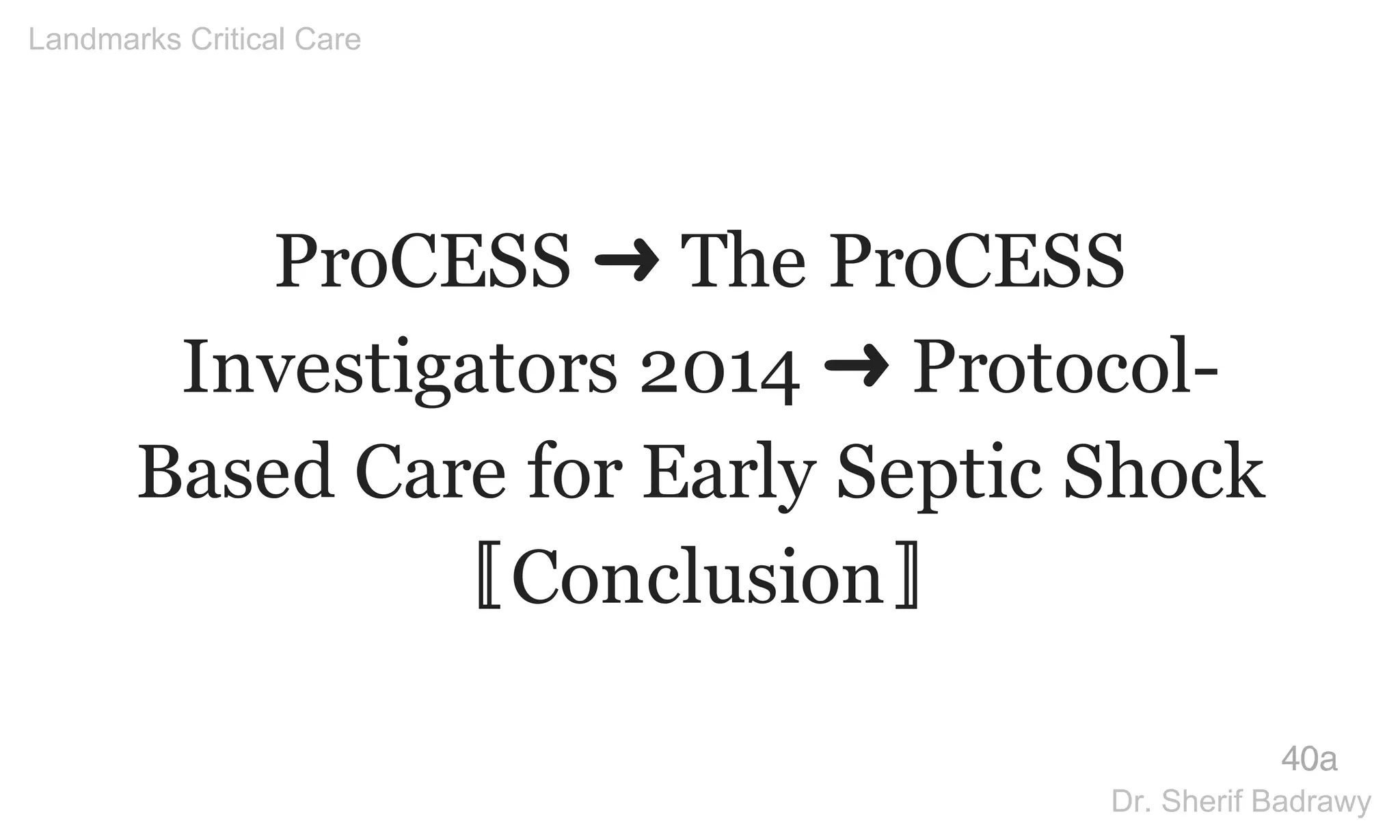 ProCESS ➜ The ProCESS
Investigators 2014 ➜ Protocol-
Based Care for Early Septic Shock
〚Conclusion〛
40a
Landmarks Critical Care
Dr. Sherif Badrawy
 