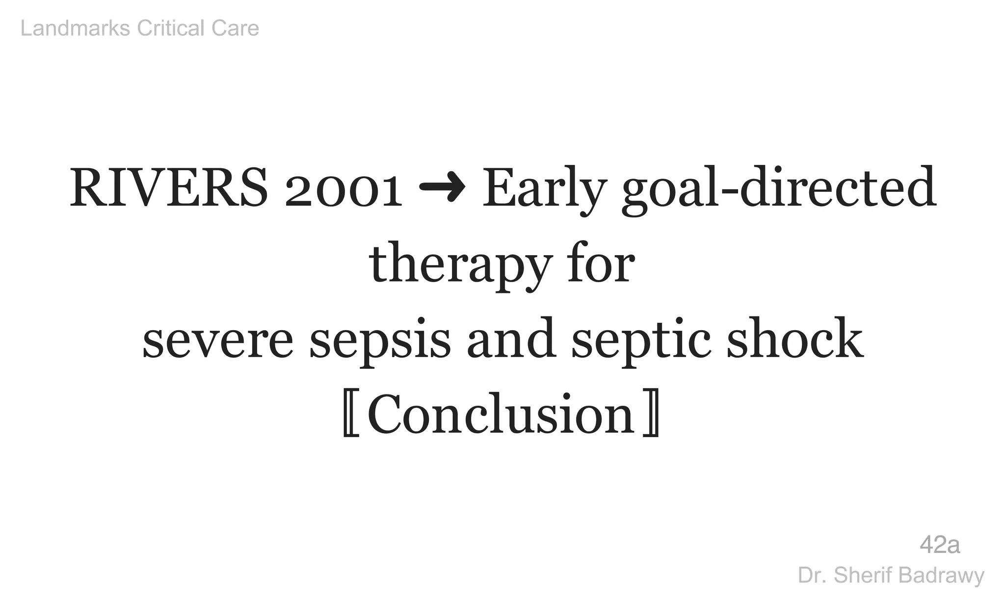RIVERS 2001 ➜ Early goal-directed
therapy for
severe sepsis and septic shock
〚Conclusion〛
42a
Landmarks Critical Care
Dr. Sherif Badrawy
 