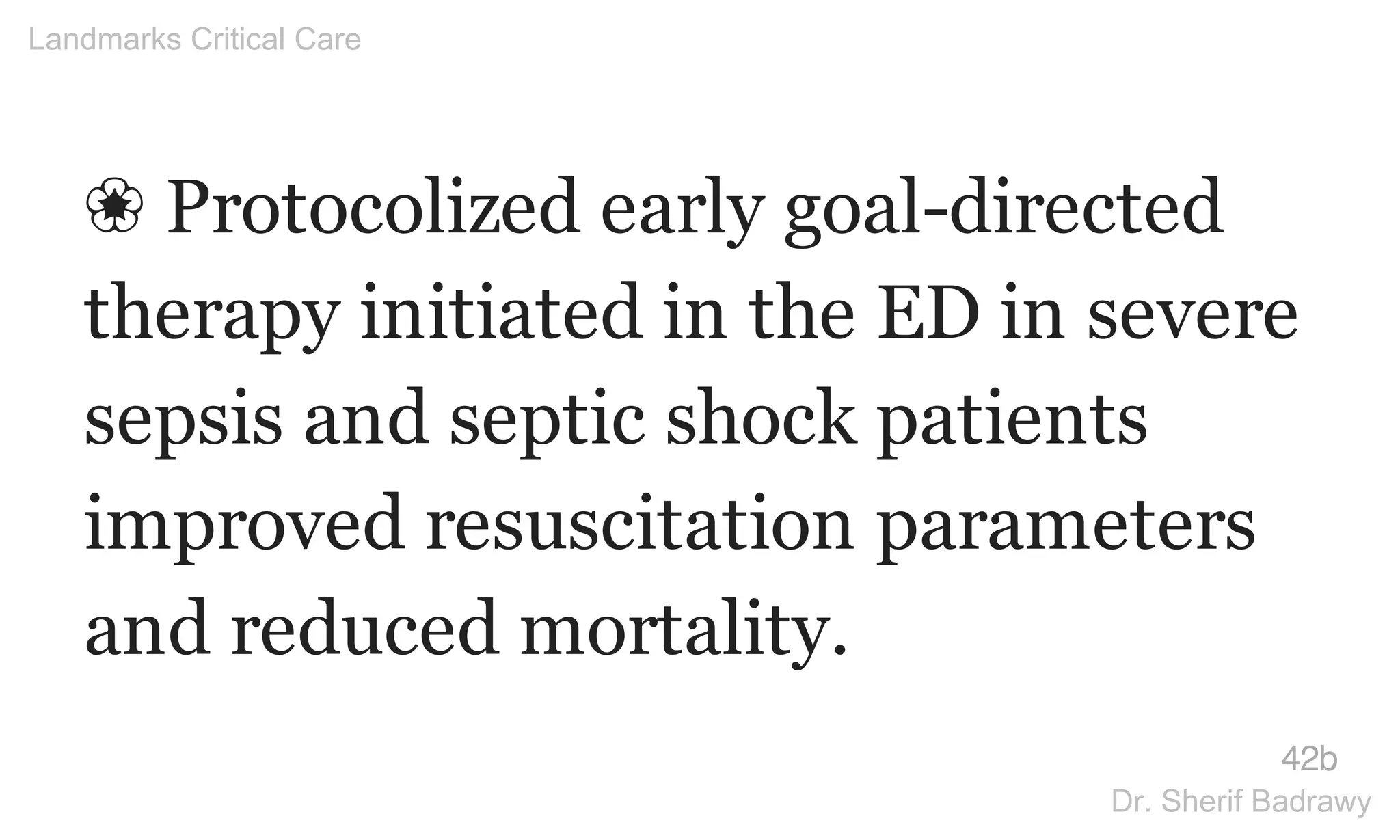 ❀ Protocolized early goal-directed
therapy initiated in the ED in severe
sepsis and septic shock patients
improved resuscitation parameters
and reduced mortality.
42b
Landmarks Critical Care
Dr. Sherif Badrawy
 