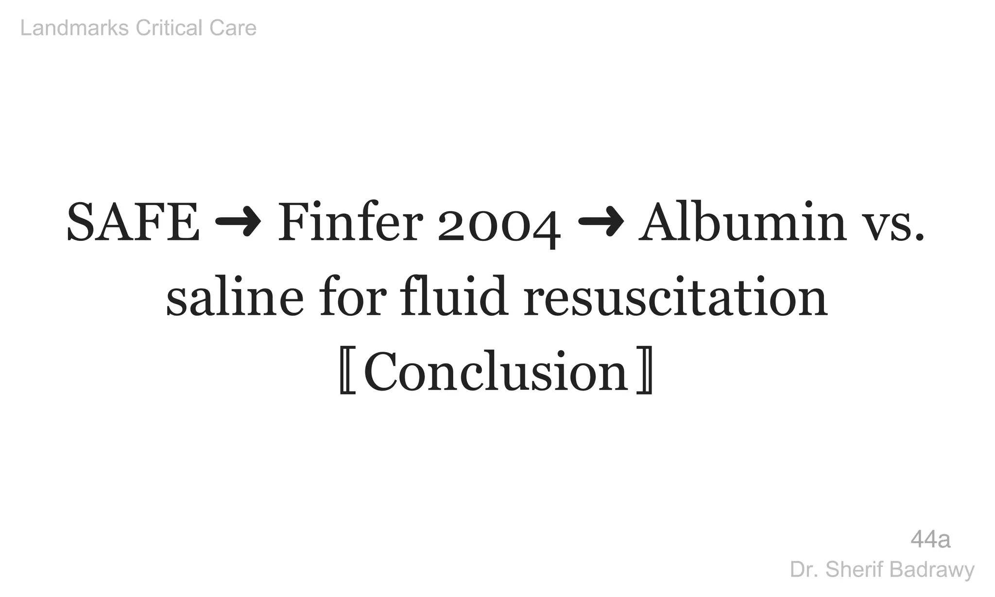 SAFE ➜ Finfer 2004 ➜ Albumin vs.
saline for fluid resuscitation
〚Conclusion〛
44a
Landmarks Critical Care
Dr. Sherif Badrawy
 