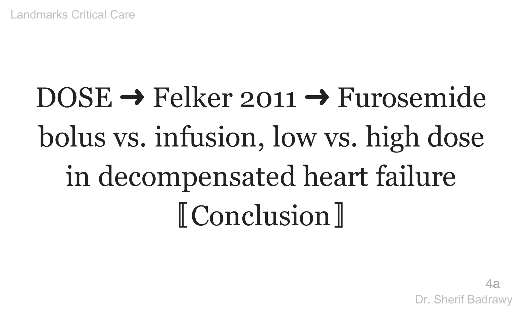 DOSE ➜ Felker 2011 ➜ Furosemide
bolus vs. infusion, low vs. high dose
in decompensated heart failure
〚Conclusion〛
4a
Landmarks Critical Care
Dr. Sherif Badrawy
 