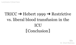 TRICC ➜ Hebert 1999 ➜ Restrictive
vs. liberal blood transfusion in the
ICU
〚Conclusion〛
52a
Landmarks Critical Care
Dr. Sherif Badrawy
 