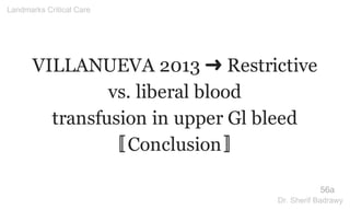 VILLANUEVA 2013 ➜ Restrictive
vs. liberal blood
transfusion in upper Gl bleed
〚Conclusion〛
56a
Landmarks Critical Care
Dr. Sherif Badrawy
 