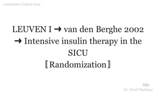 LEUVEN I ➜ van den Berghe 2002
➜ Intensive insulin therapy in the
SICU
〚Randomization〛
59a
Landmarks Critical Care
Dr. Sherif Badrawy
 
