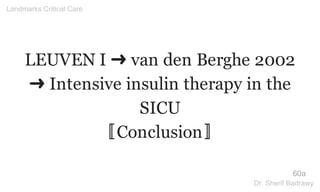 LEUVEN I ➜ van den Berghe 2002
➜ Intensive insulin therapy in the
SICU
〚Conclusion〛
60a
Landmarks Critical Care
Dr. Sherif Badrawy
 