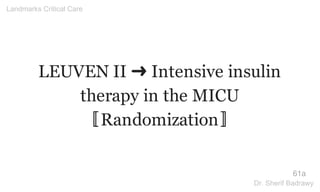 LEUVEN II ➜ Intensive insulin
therapy in the MICU
〚Randomization〛
61a
Landmarks Critical Care
Dr. Sherif Badrawy
 