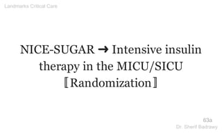 NICE-SUGAR ➜ Intensive insulin
therapy in the MICU/SICU
〚Randomization〛
63a
Landmarks Critical Care
Dr. Sherif Badrawy
 