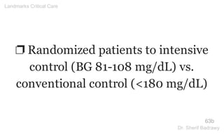 ❐ Randomized patients to intensive
control (BG 81-108 mg/dL) vs.
conventional control (<180 mg/dL)
63b
Landmarks Critical Care
Dr. Sherif Badrawy
 