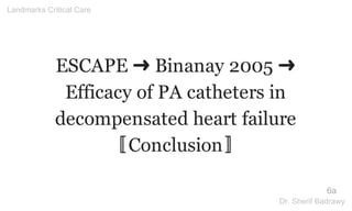 ESCAPE ➜ Binanay 2005 ➜
Efficacy of PA catheters in
decompensated heart failure
〚Conclusion〛
6a
Landmarks Critical Care
Dr. Sherif Badrawy
 