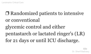 ❐ Randomized patients to intensive
or conventional
glycemic control and either
pentastarch or lactated ringer's (LR)
for 21 days or until ICU discharge.
65b
Landmarks Critical Care
Dr. Sherif Badrawy
 