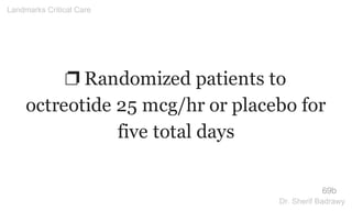 ❐ Randomized patients to
octreotide 25 mcg/hr or placebo for
five total days
69b
Landmarks Critical Care
Dr. Sherif Badrawy
 