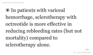 ❀ In patients with variceal
hemorrhage, sclerotherapy with
octreotide is more effective in
reducing rebleeding rates (but not
mortality) compared to
sclerotherapy alone.
70b
Landmarks Critical Care
Dr. Sherif Badrawy
 