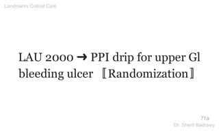 LAU 2000 ➜ PPI drip for upper Gl
bleeding ulcer 〚Randomization〛
71a
Landmarks Critical Care
Dr. Sherif Badrawy
 