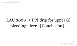LAU 2000 ➜ PPI drip for upper Gl
bleeding ulcer 〚Conclusion〛
72a
Landmarks Critical Care
Dr. Sherif Badrawy
 