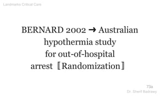 BERNARD 2002 ➜ Australian
hypothermia study
for out-of-hospital
arrest〚Randomization〛
73a
Landmarks Critical Care
Dr. Sherif Badrawy
 