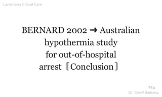 BERNARD 2002 ➜ Australian
hypothermia study
for out-of-hospital
arrest〚Conclusion〛
74a
Landmarks Critical Care
Dr. Sherif Badrawy
 
