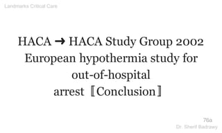 HACA ➜ HACA Study Group 2002
European hypothermia study for
out-of-hospital
arrest〚Conclusion〛
76a
Landmarks Critical Care
Dr. Sherif Badrawy
 