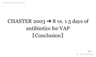 CHASTER 2003 ➜ 8 vs. 1 5 days of
antibiotics for VAP
〚Conclusion〛
82a
Landmarks Critical Care
Dr. Sherif Badrawy
 