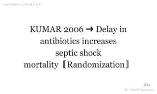 KUMAR 2006 ➜ Delay in
antibiotics increases
septic shock
mortality〚Randomization〛
83a
Landmarks Critical Care
Dr. Sherif Badrawy
 