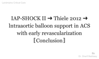 IAP-SHOCK II ➜ Thiele 2012 ➜
lntraaortic balloon support in ACS
with early revascularization
〚Conclusion〛
8a
Landmarks Critical Care
Dr. Sherif Badrawy
 