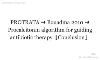 PROTRATA ➜ Bouadma 2010 ➜
Procalcitonin algorithm for guiding
antibiotic therapy〚Conclusion〛
86a
Landmarks Critical Care
Dr. Sherif Badrawy
 
