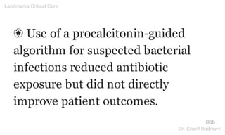 ❀ Use of a procalcitonin-guided
algorithm for suspected bacterial
infections reduced antibiotic
exposure but did not directly
improve patient outcomes.
86b
Landmarks Critical Care
Dr. Sherif Badrawy
 
