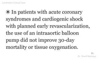 ❀ In patients with acute coronary
syndromes and cardiogenic shock
with planned early revascularization,
the use of an intraaortic balloon
pump did not improve 30-day
mortality or tissue oxygenation.
8b
Landmarks Critical Care
Dr. Sherif Badrawy
 