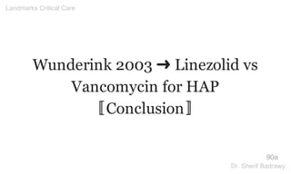 Wunderink 2003 ➜ Linezolid vs
Vancomycin for HAP
〚Conclusion〛
90a
Landmarks Critical Care
Dr. Sherif Badrawy
 
