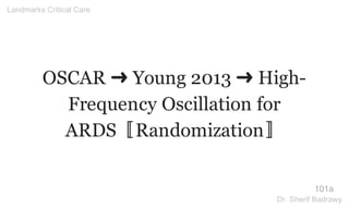 OSCAR ➜ Young 2013 ➜ High-
Frequency Oscillation for
ARDS〚Randomization〛
101a
Landmarks Critical Care
Dr. Sherif Badrawy
 