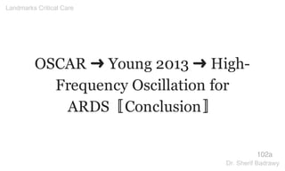 OSCAR ➜ Young 2013 ➜ High-
Frequency Oscillation for
ARDS〚Conclusion〛
102a
Landmarks Critical Care
Dr. Sherif Badrawy
 