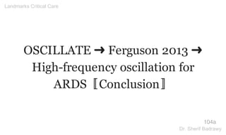 OSCILLATE ➜ Ferguson 2013 ➜
High-frequency oscillation for
ARDS〚Conclusion〛
104a
Landmarks Critical Care
Dr. Sherif Badrawy
 