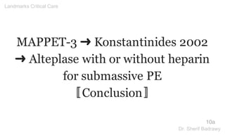 MAPPET-3 ➜ Konstantinides 2002
➜ Alteplase with or without heparin
for submassive PE
〚Conclusion〛
10a
Landmarks Critical Care
Dr. Sherif Badrawy
 