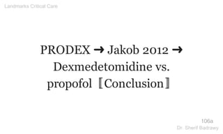 PRODEX ➜ Jakob 2012 ➜
Dexmedetomidine vs.
propofol〚Conclusion〛
106a
Landmarks Critical Care
Dr. Sherif Badrawy
 