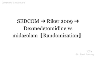 SEDCOM ➜ Riker 2009 ➜
Dexmedetomidine vs
midazolam〚Randomization〛
107a
Landmarks Critical Care
Dr. Sherif Badrawy
 
