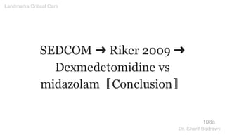 SEDCOM ➜ Riker 2009 ➜
Dexmedetomidine vs
midazolam〚Conclusion〛
108a
Landmarks Critical Care
Dr. Sherif Badrawy
 