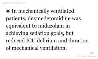 ❀ In mechanically ventilated
patients, dexmedetomidine was
equivalent to midazolam in
achieving sedation goals, but
reduced ICU delirium and duration
of mechanical ventilation.
108b
Landmarks Critical Care
Dr. Sherif Badrawy
 