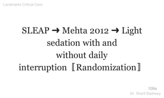 SLEAP ➜ Mehta 2012 ➜ Light
sedation with and
without daily
interruption〚Randomization〛
109a
Landmarks Critical Care
Dr. Sherif Badrawy
 