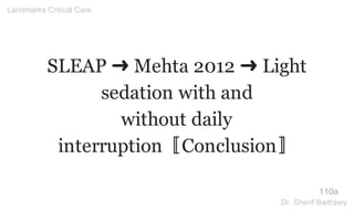 SLEAP ➜ Mehta 2012 ➜ Light
sedation with and
without daily
interruption〚Conclusion〛
110a
Landmarks Critical Care
Dr. Sherif Badrawy
 