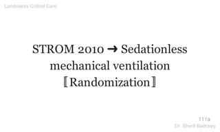 STROM 2010 ➜ Sedationless
mechanical ventilation
〚Randomization〛
111a
Landmarks Critical Care
Dr. Sherif Badrawy
 
