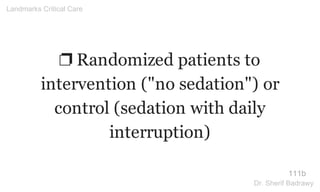 ❐ Randomized patients to
intervention ("no sedation") or
control (sedation with daily
interruption)
111b
Landmarks Critical Care
Dr. Sherif Badrawy
 