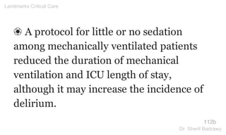 ❀ A protocol for little or no sedation
among mechanically ventilated patients
reduced the duration of mechanical
ventilation and ICU length of stay,
although it may increase the incidence of
delirium.
112b
Landmarks Critical Care
Dr. Sherif Badrawy
 
