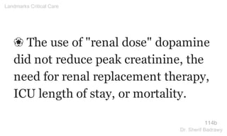 ❀ The use of "renal dose" dopamine
did not reduce peak creatinine, the
need for renal replacement therapy,
ICU length of stay, or mortality.
114b
Landmarks Critical Care
Dr. Sherif Badrawy
 