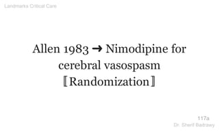 Allen 1983 ➜ Nimodipine for
cerebral vasospasm
〚Randomization〛
117a
Landmarks Critical Care
Dr. Sherif Badrawy
 