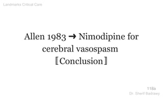 Allen 1983 ➜ Nimodipine for
cerebral vasospasm
〚Conclusion〛
118a
Landmarks Critical Care
Dr. Sherif Badrawy
 