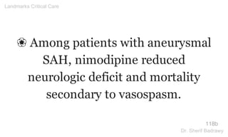 ❀ Among patients with aneurysmal
SAH, nimodipine reduced
neurologic deficit and mortality
secondary to vasospasm.
118b
Landmarks Critical Care
Dr. Sherif Badrawy
 