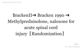 BrackenII➜ Bracken 1990 ➜
Methylprednisolone, naloxone for
acute spinal cord
injury〚Randomization〛
121a
Landmarks Critical Care
Dr. Sherif Badrawy
 
