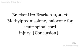 BrackenII➜ Bracken 1990 ➜
Methylprednisolone, naloxone for
acute spinal cord
injury〚Conclusion〛
122a
Landmarks Critical Care
Dr. Sherif Badrawy
 