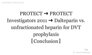 PROTECT ➜ PROTECT
Investigators 2011 ➜ Dalteparin vs.
unfractionated heparin for DVT
prophylaxis
〚Conclusion〛
12a
Landmarks Critical Care
Dr. Sherif Badrawy
 